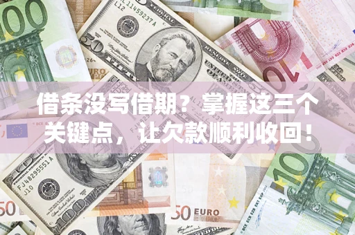 武汉借条没写借期？掌握这三个关键点，让欠款顺利收回！