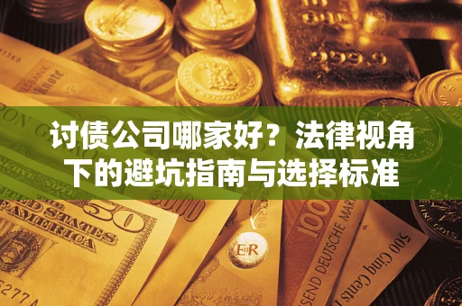 武汉讨债公司哪家好？法律视角下的避坑指南与选择标准