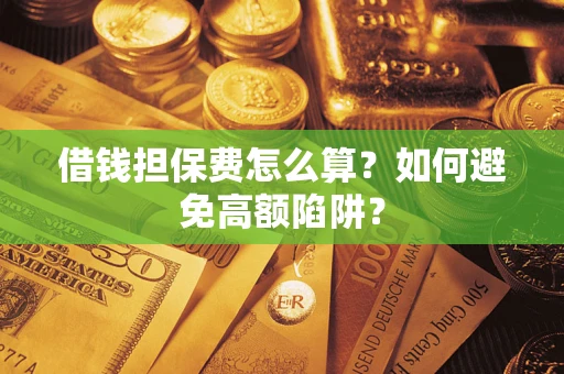 武汉借钱担保费怎么算？如何避免高额陷阱？
