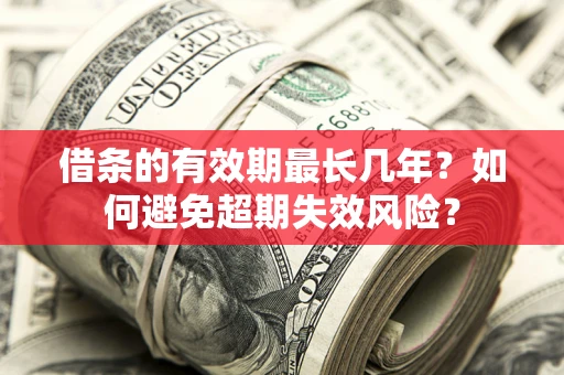 武汉借条的有效期最长几年？如何避免超期失效风险？