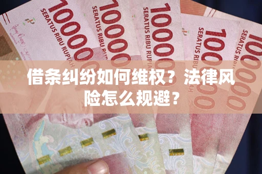 武汉借条纠纷如何维权？法律风险怎么规避？