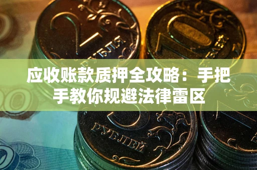 武汉应收账款质押全攻略：手把手教你规避法律雷区
