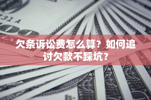 武汉欠条诉讼费怎么算？如何追讨欠款不踩坑？