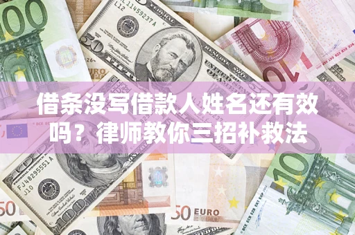 武汉借条没写借款人姓名还有效吗？律师教你三招补救法