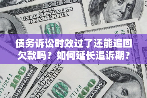 武汉债务诉讼时效过了还能追回欠款吗？如何延长追诉期？