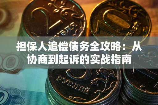 武汉担保人追偿债务全攻略:从协商到起诉的实战指南 武汉担保人追偿债务全攻略:从协商到起诉的实战指南