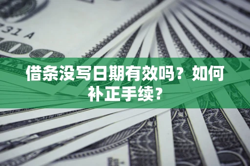 武汉借条没写日期有效吗？如何补正手续？