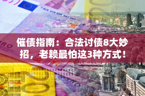 武汉催债指南：合法讨债8大妙招，老赖最怕这3种方式！