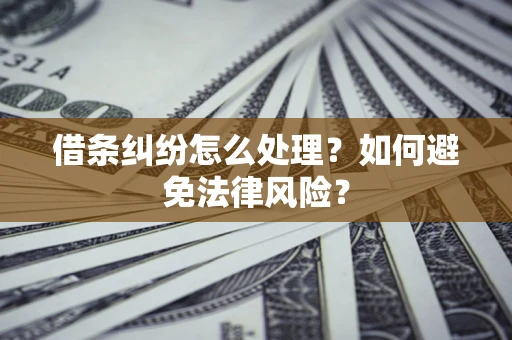 武汉借条纠纷怎么处理？如何避免法律风险？