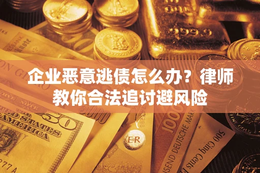 武汉企业恶意逃债怎么办？律师教你合法追讨避风险