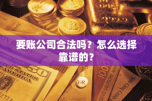 武汉要账公司合法吗？怎么选择靠谱的？