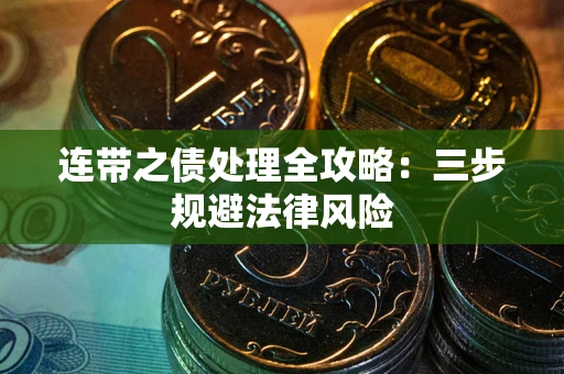 武汉连带之债处理全攻略：三步规避法律风险