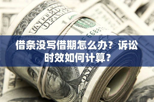 武汉借条没写借期怎么办？诉讼时效如何计算？