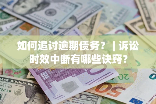 武汉如何追讨逾期债务？ | 诉讼时效中断有哪些诀窍？