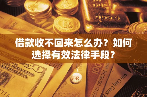 武汉借款收不回来怎么办？如何选择有效法律手段？