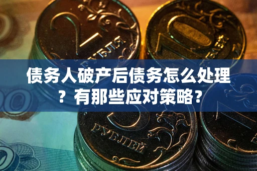 武汉债务人破产后债务怎么处理？有那些应对策略？