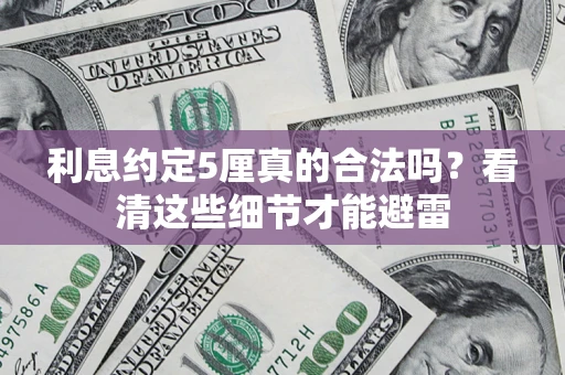 武汉利息约定5厘真的合法吗？看清这些细节才能避雷